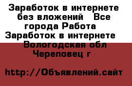 Заработок в интернете без вложений - Все города Работа » Заработок в интернете   . Вологодская обл.,Череповец г.